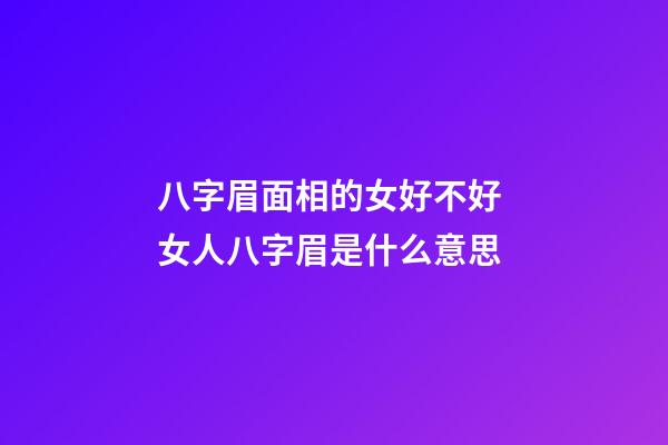 八字眉面相的女好不好 女人八字眉是什么意思